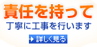 責任を持って　丁寧に工事を行います　詳しく見る