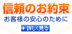 信頼のお約束　お客様の安心のために　詳しく見る